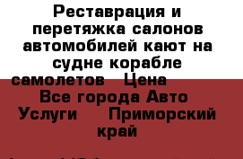 Реставрация и перетяжка салонов автомобилей,кают на судне корабле,самолетов › Цена ­ 3 000 - Все города Авто » Услуги   . Приморский край